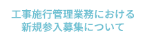 工事施行管理業務における新規参入募集について