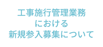 工事施行管理業務における新規参入募集について